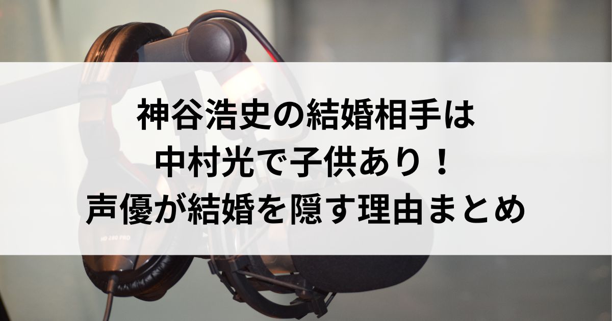 神谷浩史の結婚相手は中村光で子供あり！声優が結婚を隠す理由まとめの画像