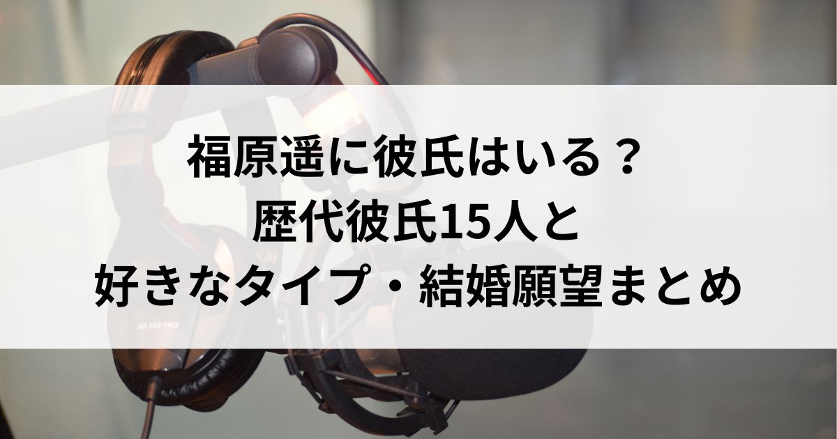 福原遥に彼氏はいる？歴代彼氏15人と好きなタイプ・結婚願望まとめの画像