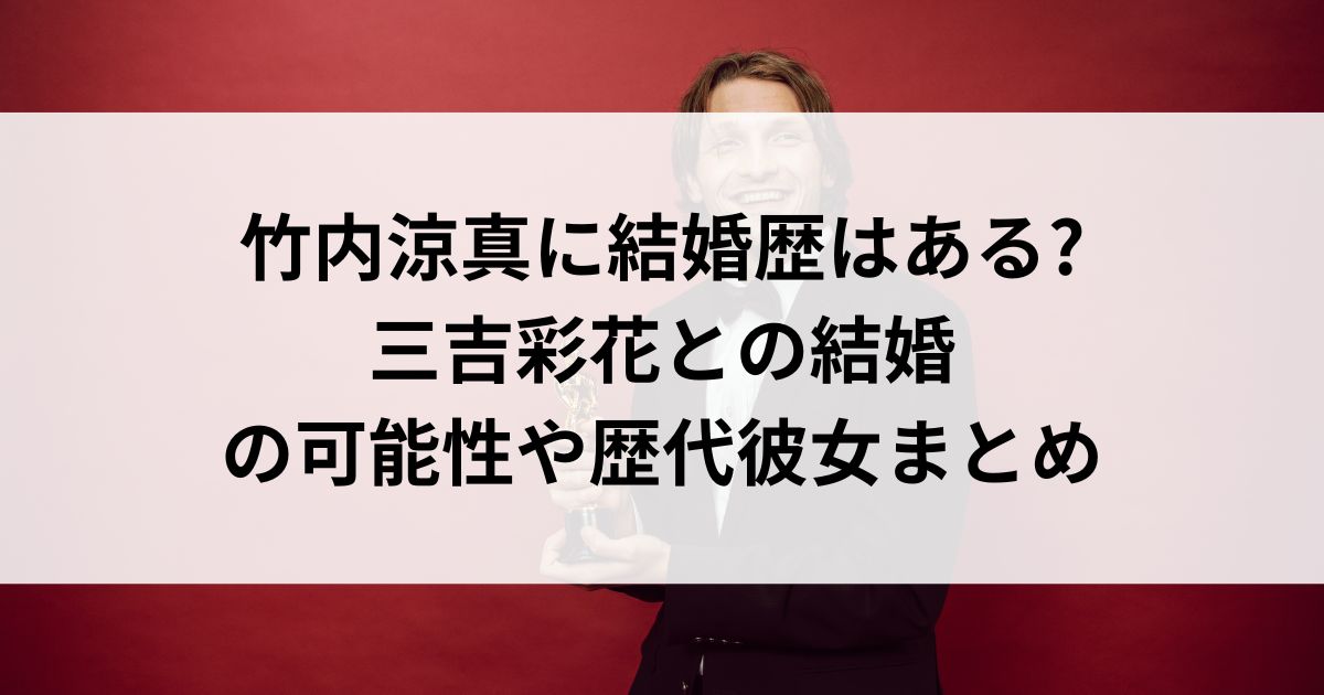 竹内涼真に結婚歴はある三吉彩花との結婚の可能性や歴代彼女まとめの画像