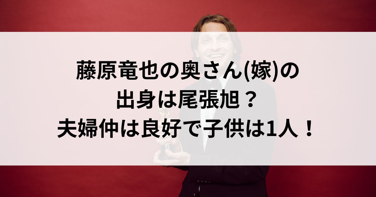 藤原竜也の奥さん(嫁)の出身は尾張旭？夫婦仲は良好で子供は1人の画像