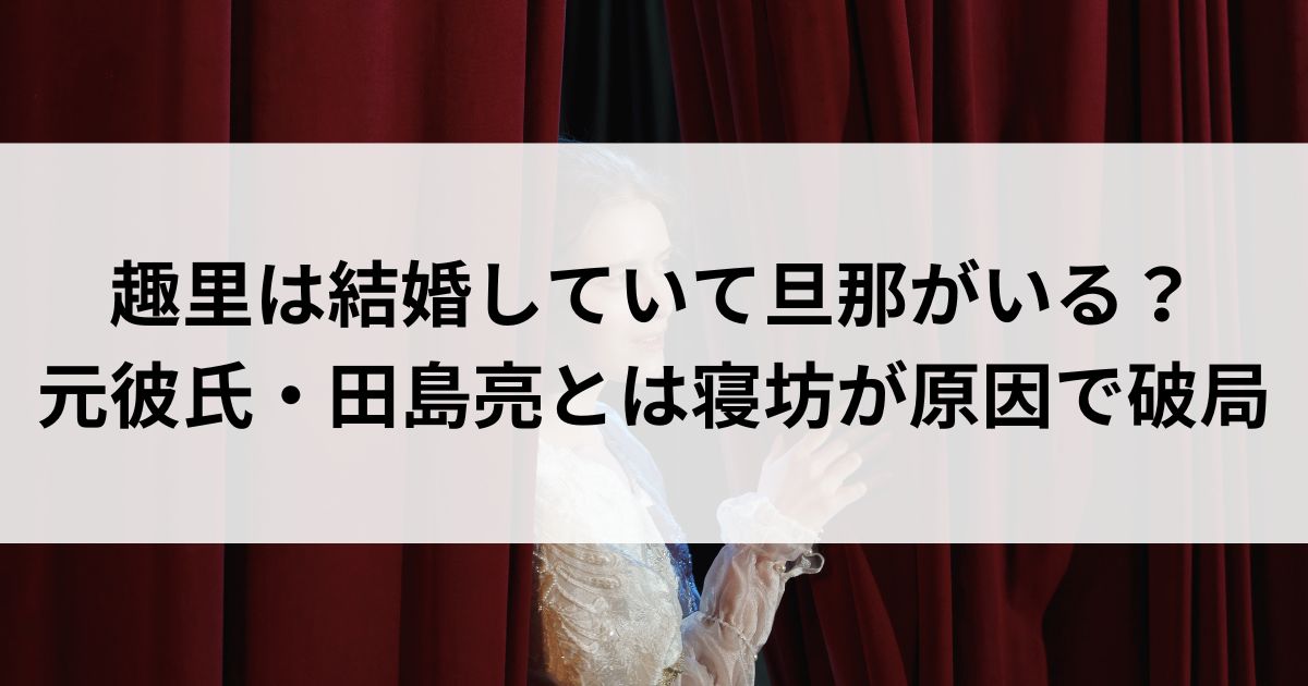 趣里は結婚していて旦那がいる？元彼氏・田島亮とは寝坊が原因で破局の画像