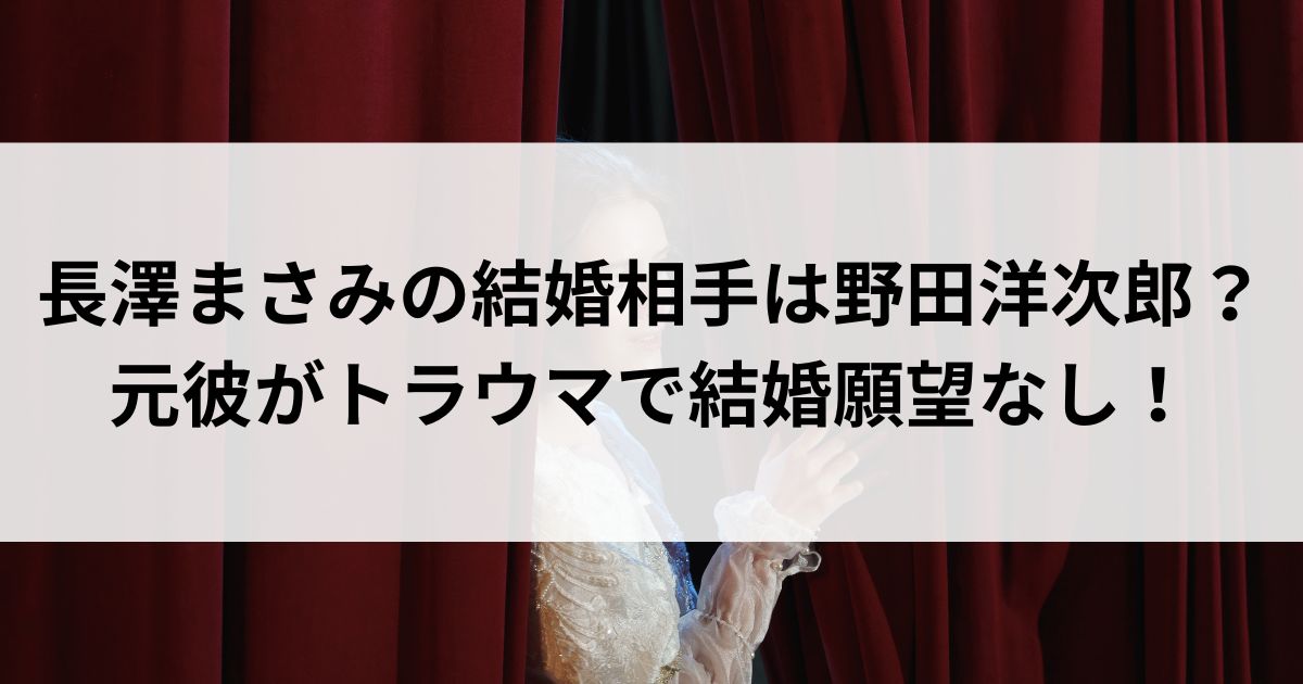 長澤まさみの結婚相手は野田洋次郎？元彼がトラウマで結婚願望なしの画像