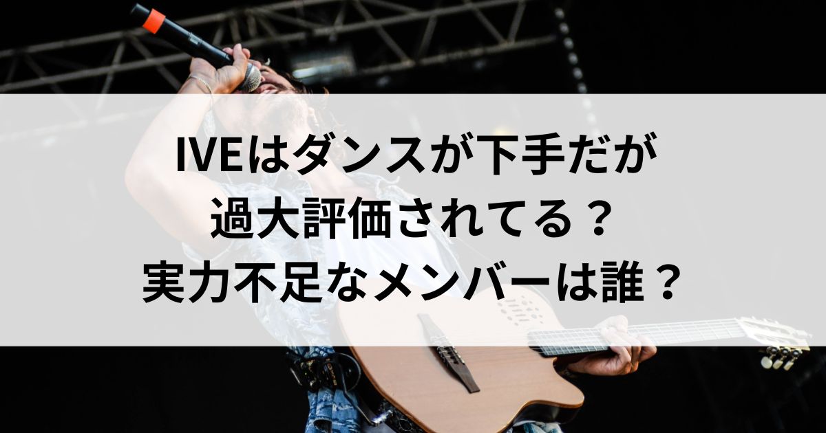 IVEはダンスが下手だが過大評価されてる？実力不足なメンバーは誰の画像