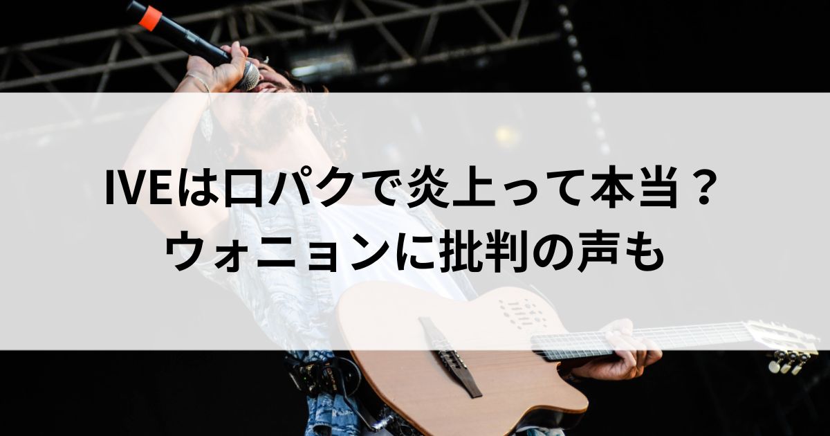 IVEは口パクで炎上って本当？ウォニョンに批判の声もの画像