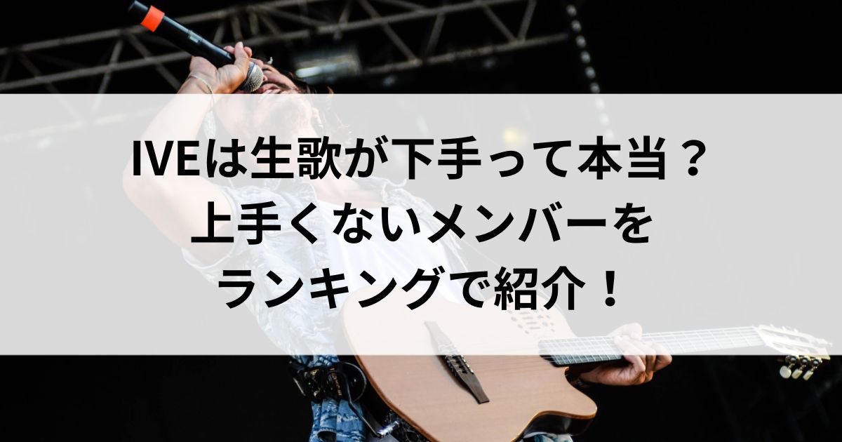 IVEは生歌が下手って本当？上手くないメンバーをランキングで紹介の画像