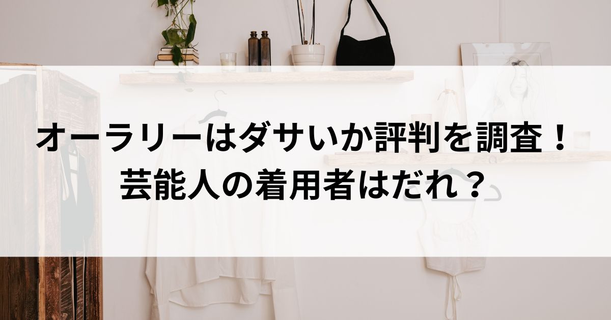 オーラリーはダサいか評判を調査！芸能人の着用者はだれの画像