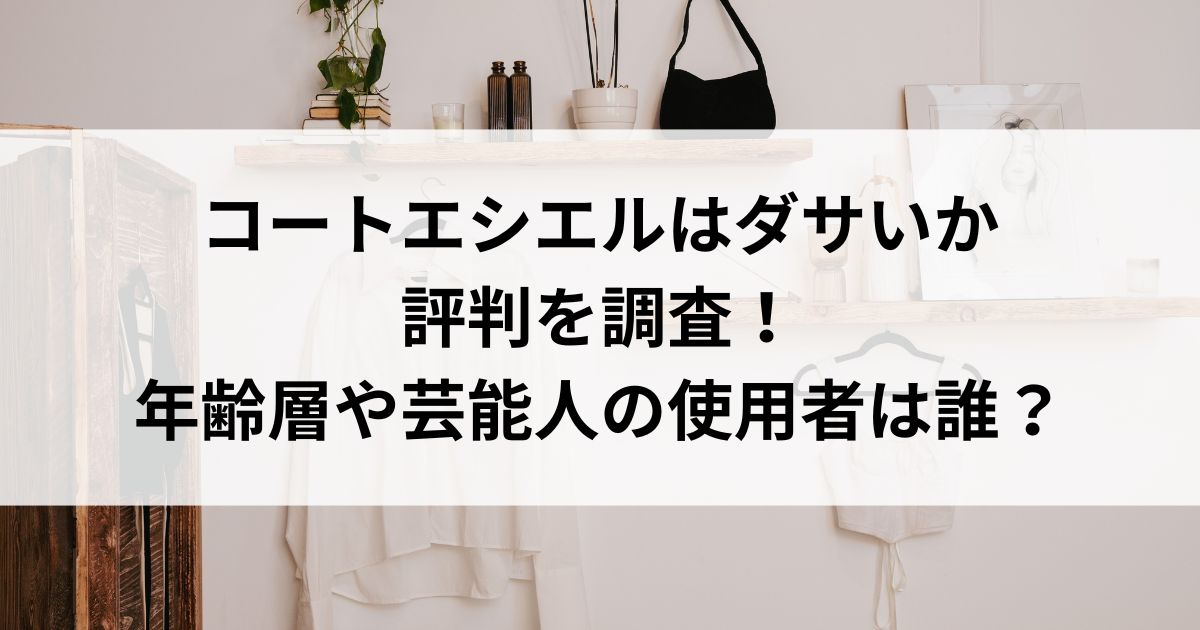 コートエシエルはダサいか評判を調査！年齢層や芸能人の使用者は誰の画像