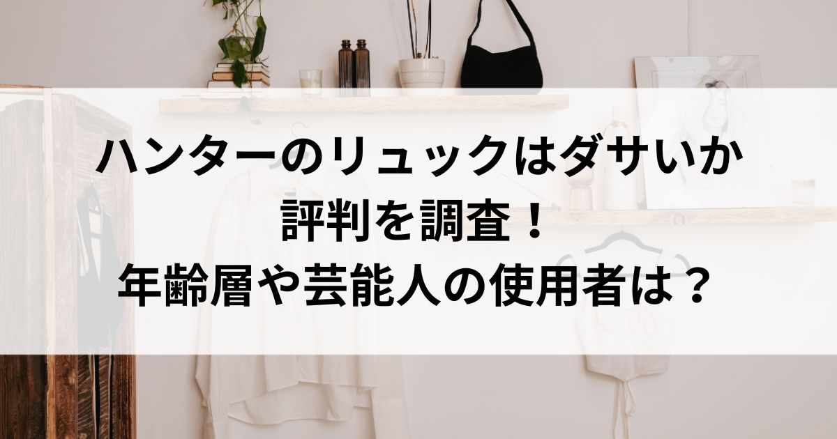 ハンターのリュックはダサいか評判を調査！年齢層や芸能人の使用者はの画像