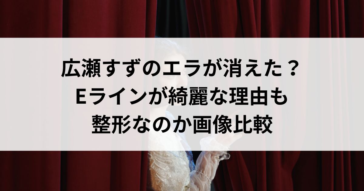 広瀬すずのエラが消えた？Eラインが綺麗な理由も整形なのか画像比較の画像