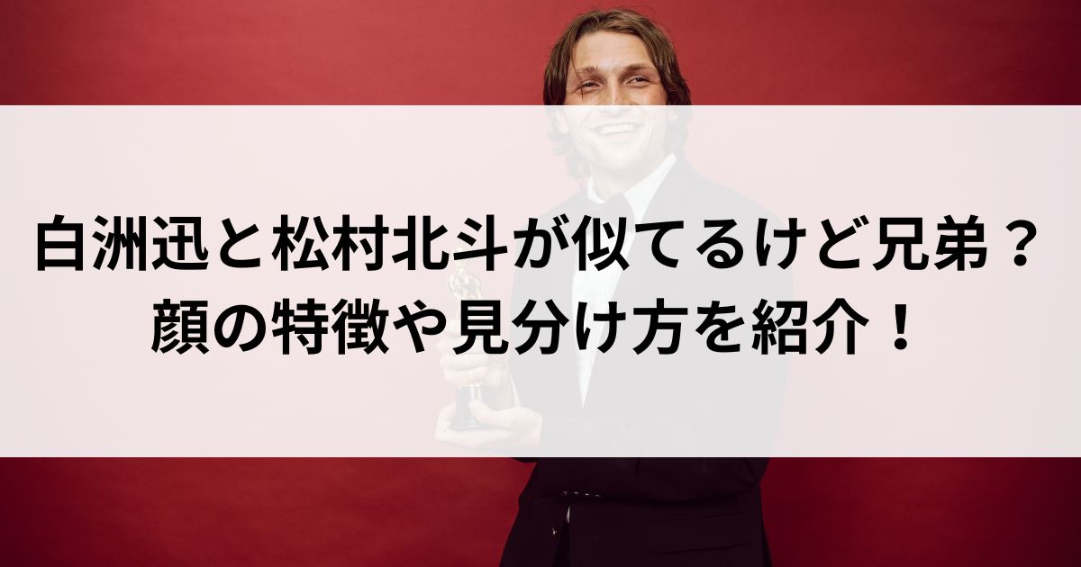 白洲迅と松村北斗が似てるけど兄弟？顔の特徴や見分け方を紹介の画像