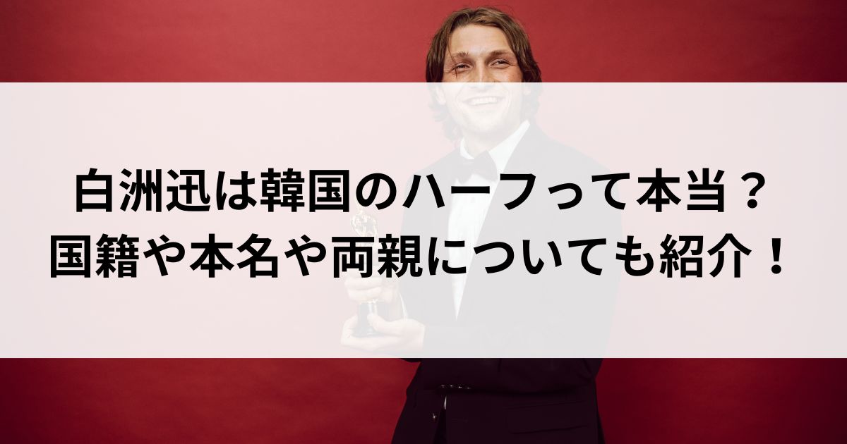 白洲迅は韓国のハーフって本当？国籍や本名や両親についても紹介の画像