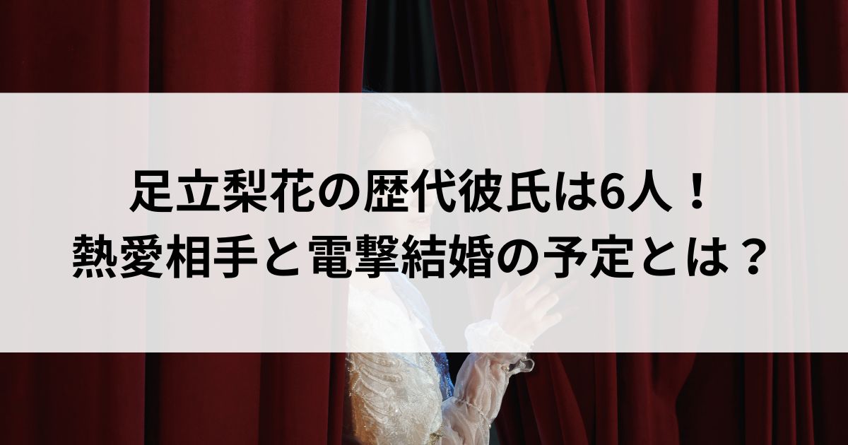 足立梨花の歴代彼氏は6人！熱愛相手と電撃結婚の予定とはの画像