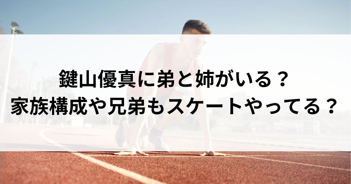 鍵山優真に弟と姉がいる？家族構成や兄弟もスケートやってるの画像