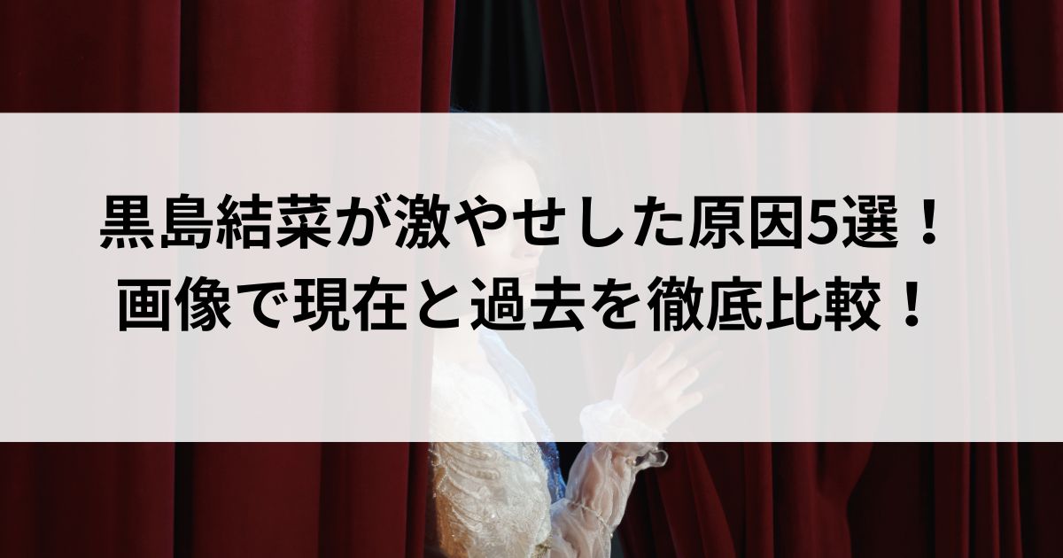 黒島結菜が激やせした原因5選！画像で現在と過去を徹底比較の画像