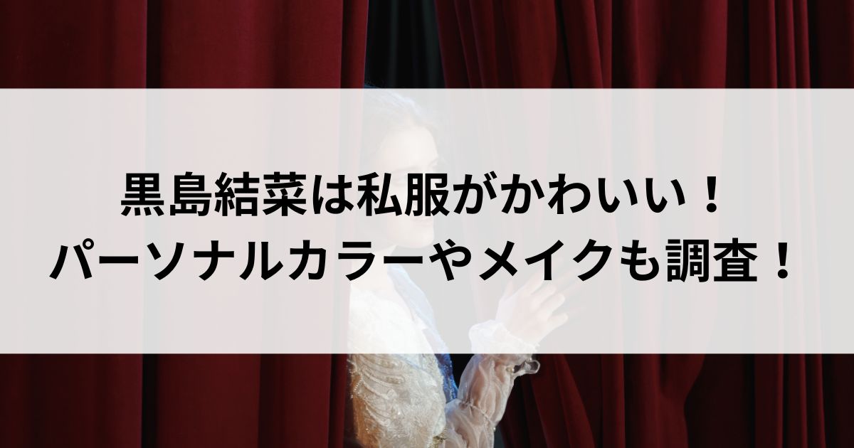 黒島結菜は私服がかわいい！パーソナルカラーやメイクも調査の画像