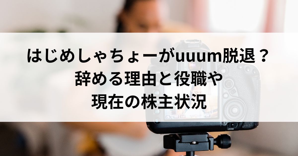 はじめしゃちょーがuuum脱退？辞める理由と役職や現在の株主状況の画像