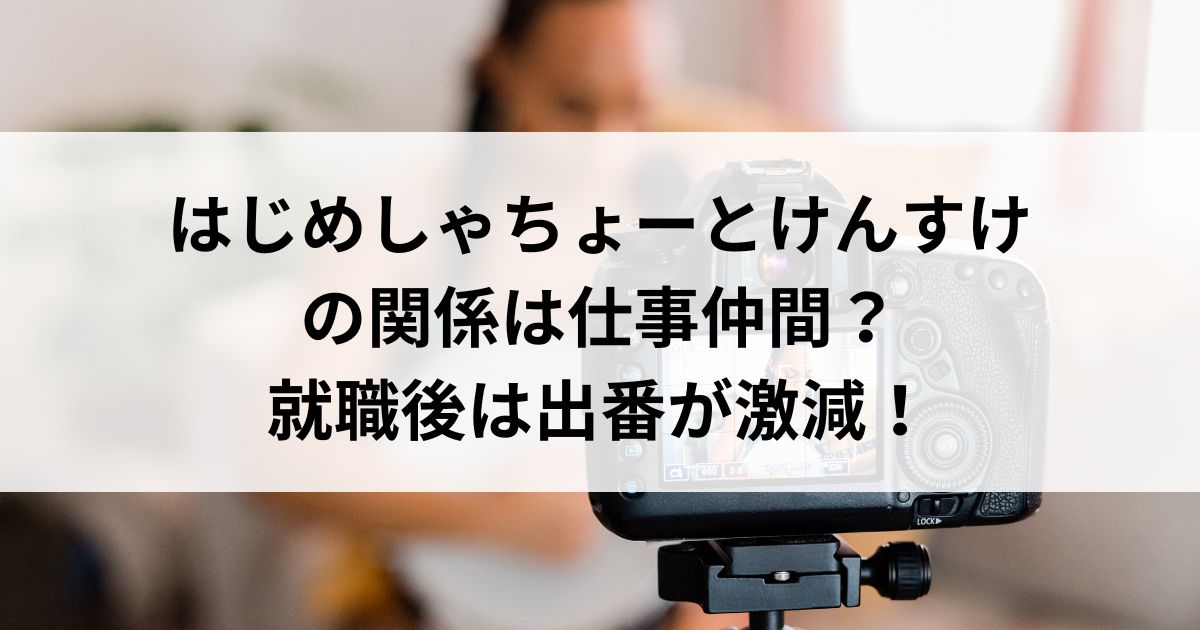 はじめしゃちょーとけんすけの関係は仕事仲間？就職後は出番が激減の画像