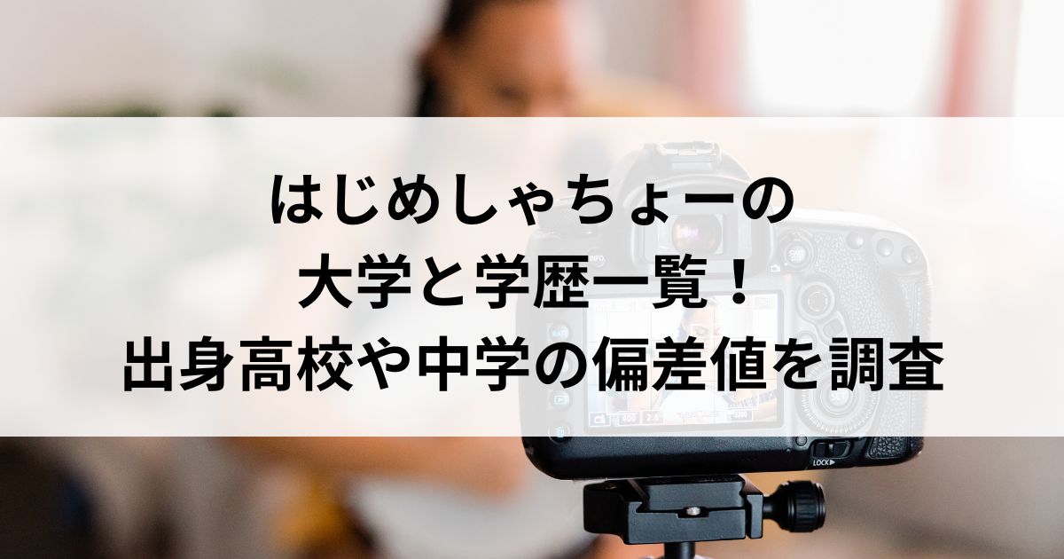 はじめしゃちょーの大学と学歴一覧！出身高校や中学の偏差値を調査の画像