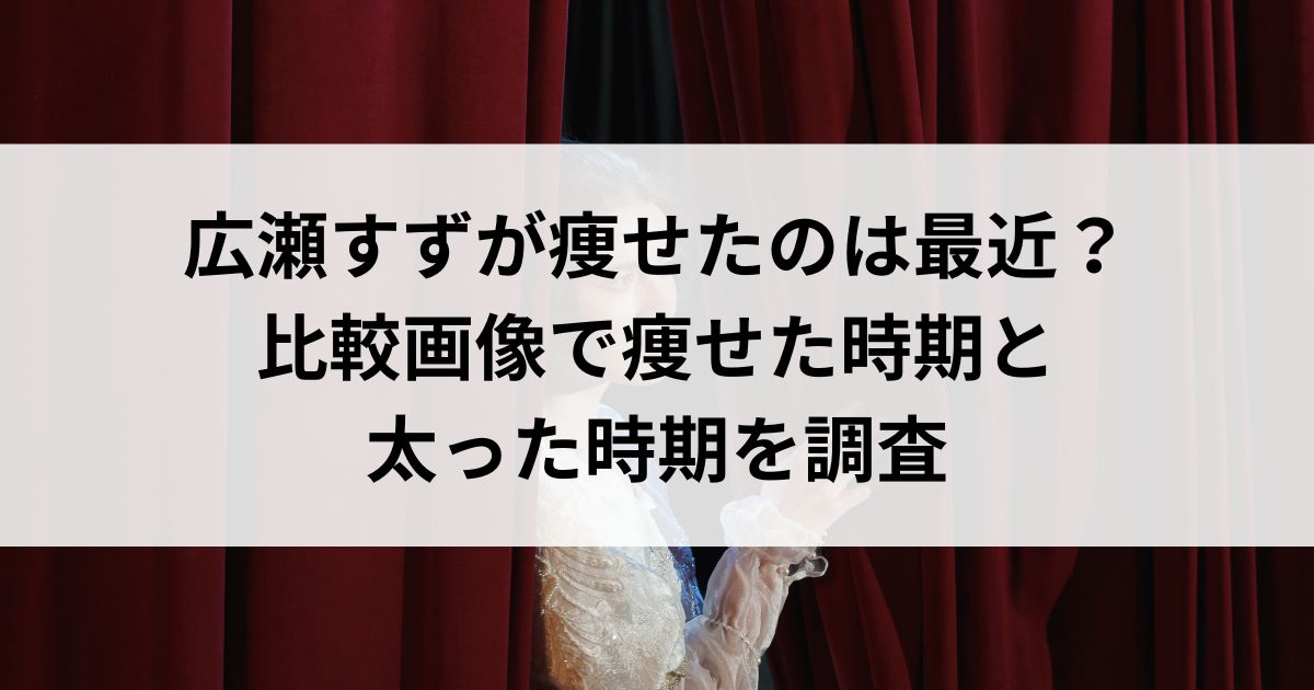 広瀬すずが痩せたのは最近？比較画像で痩せた時期と太った時期を調査の画像