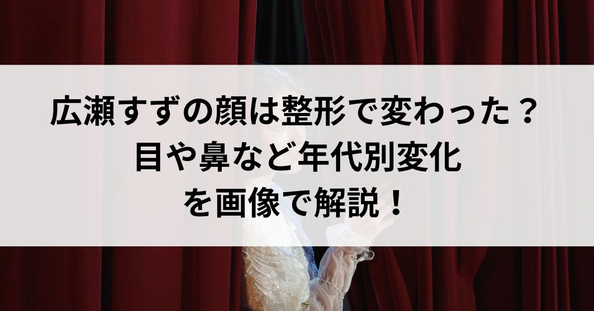 広瀬すずの顔は整形で変わった？目や鼻など年代別変化を画像で解説の画像