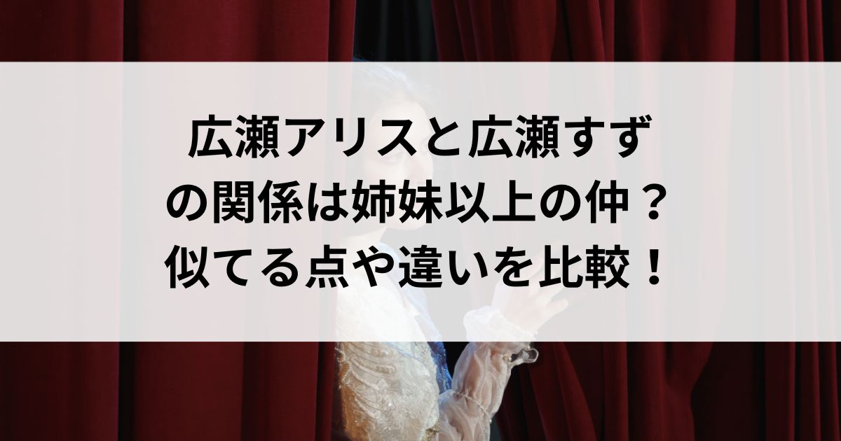 広瀬アリスと広瀬すずの関係は姉妹以上の仲？似てる点や違いを比較の画像