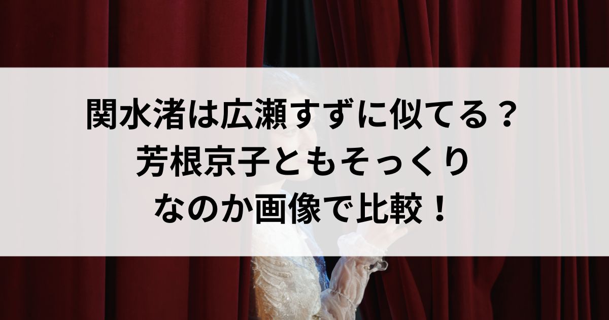 関水渚は広瀬すずに似てる？芳根京子ともそっくりなのか画像で比較の画像